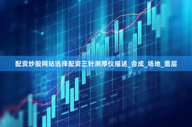 配资炒股网站选择配资三针测厚仪描述_合成_场地_面层