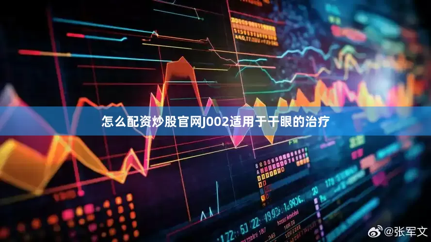 怎么配资炒股官网　　J002适用于干眼的治疗