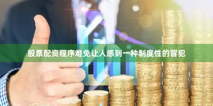股票配资程序难免让人感到一种制度性的冒犯