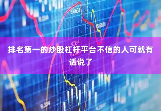 排名第一的炒股杠杆平台不信的人可就有话说了