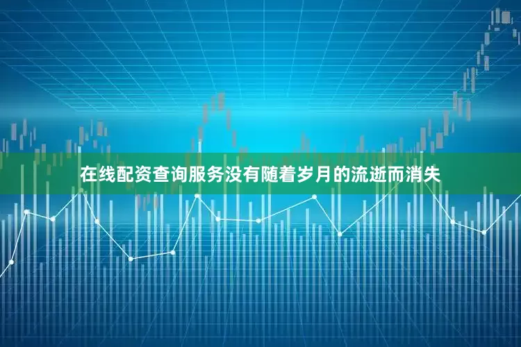 在线配资查询服务没有随着岁月的流逝而消失