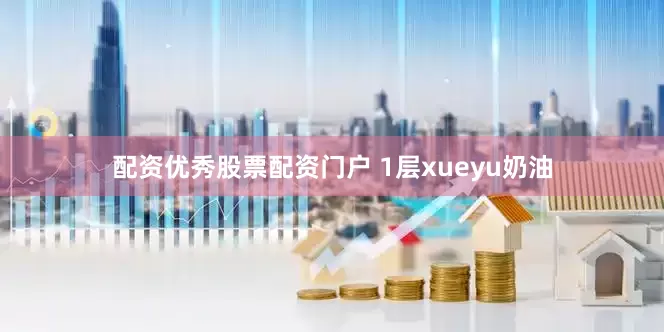 配资优秀股票配资门户 1层xueyu奶油