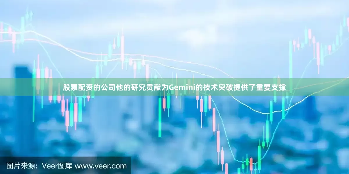 股票配资的公司他的研究贡献为Gemini的技术突破提供了重要支撑