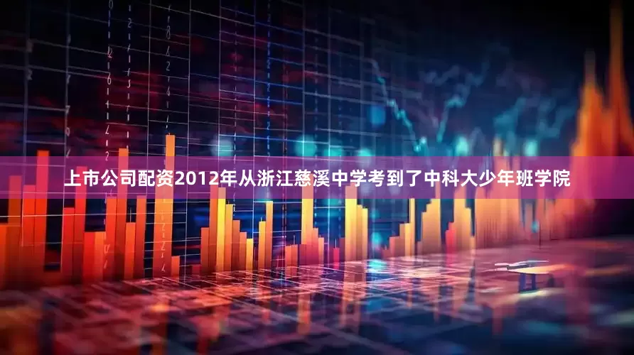 上市公司配资2012年从浙江慈溪中学考到了中科大少年班学院