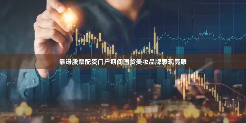 靠谱股票配资门户期间国货美妆品牌表现亮眼