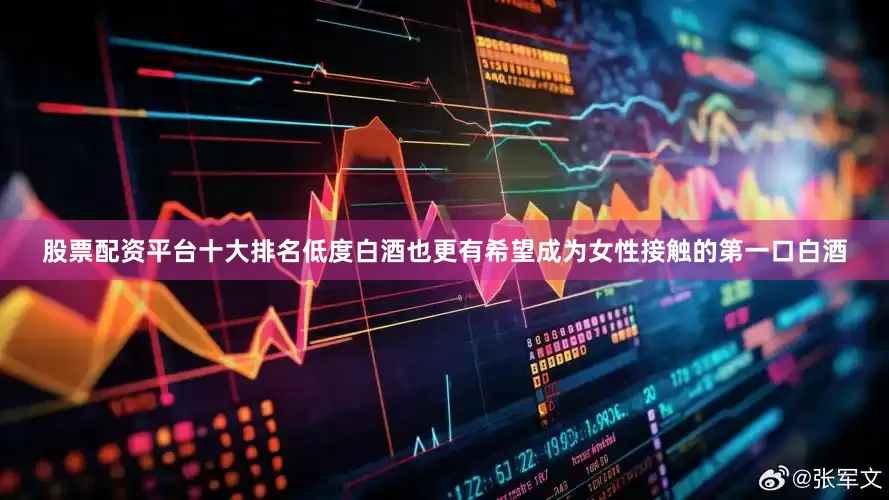 股票配资平台十大排名低度白酒也更有希望成为女性接触的第一口白酒