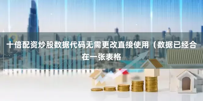 十倍配资炒股数据代码无需更改直接使用（数据已经合在一张表格