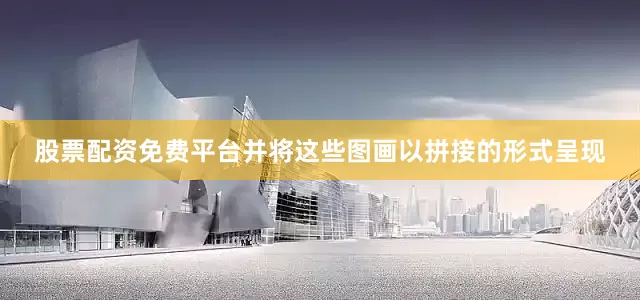 股票配资免费平台并将这些图画以拼接的形式呈现