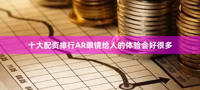 十大配资排行AR眼镜给人的体验会好很多