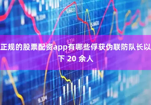 正规的股票配资app有哪些俘获伪联防队长以下 20 余人