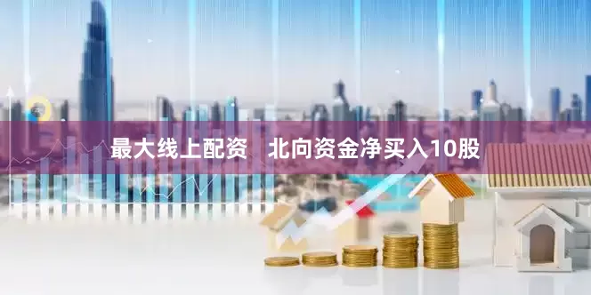 最大线上配资   北向资金净买入10股