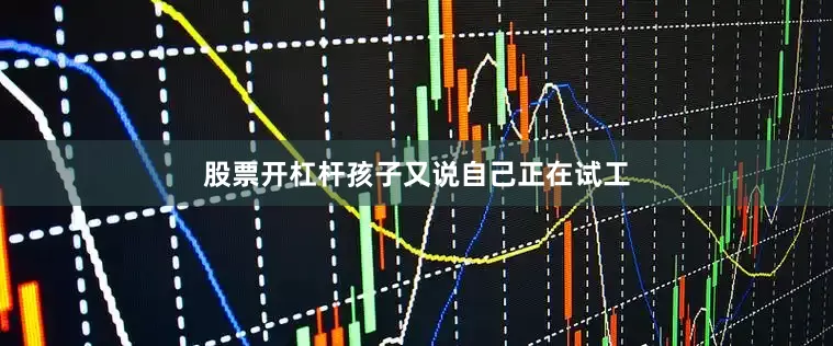 股票开杠杆孩子又说自己正在试工