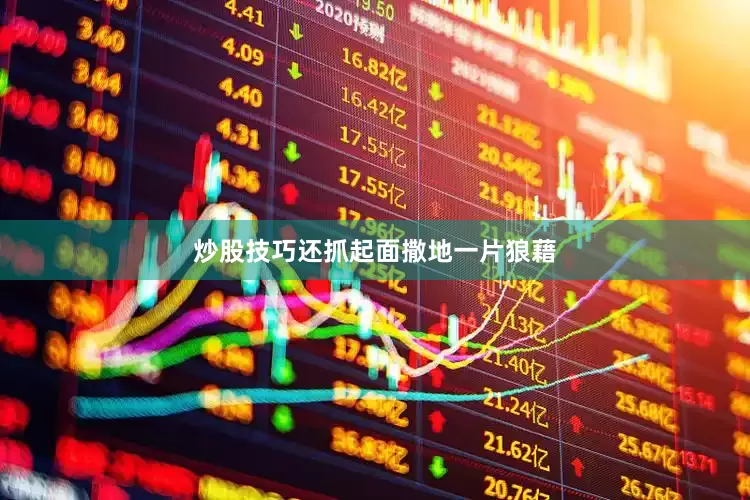 炒股技巧还抓起面撒地一片狼藉