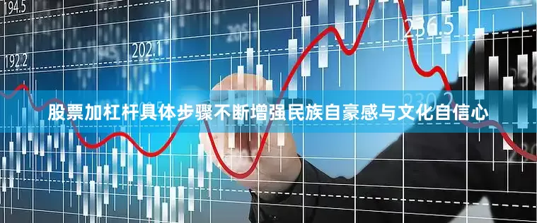 股票加杠杆具体步骤不断增强民族自豪感与文化自信心