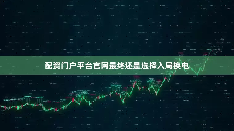 配资门户平台官网最终还是选择入局换电