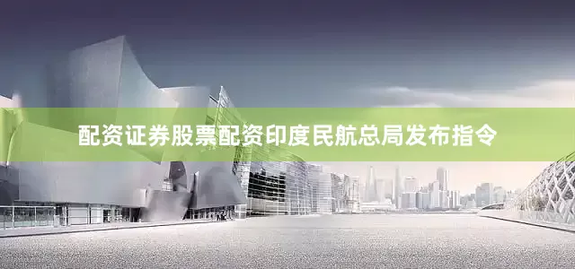 配资证券股票配资印度民航总局发布指令
