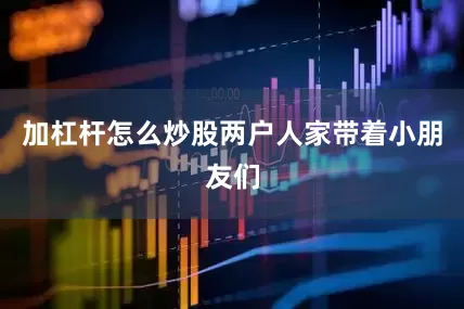 加杠杆怎么炒股两户人家带着小朋友们