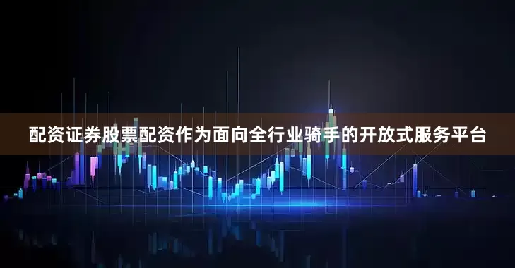 配资证券股票配资作为面向全行业骑手的开放式服务平台