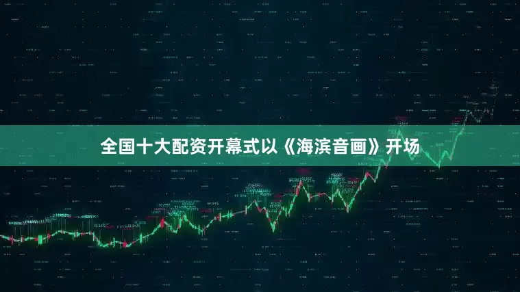 全国十大配资开幕式以《海滨音画》开场