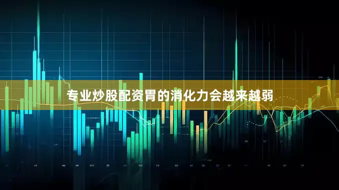 专业炒股配资胃的消化力会越来越弱
