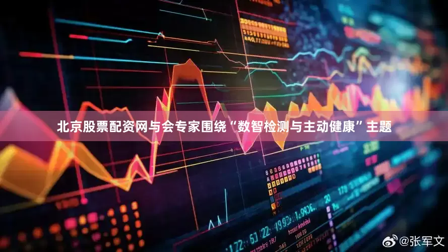 北京股票配资网与会专家围绕“数智检测与主动健康”主题