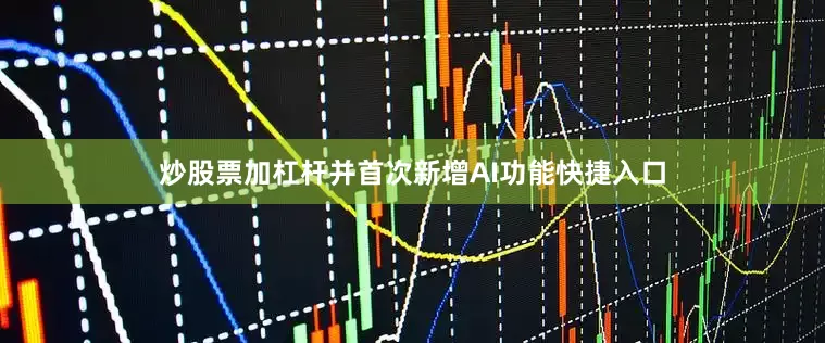 炒股票加杠杆并首次新增AI功能快捷入口