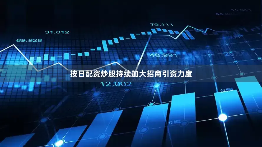 按日配资炒股持续加大招商引资力度
