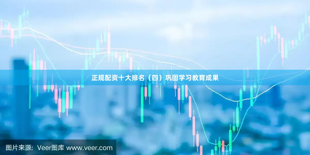 正规配资十大排名（四）巩固学习教育成果