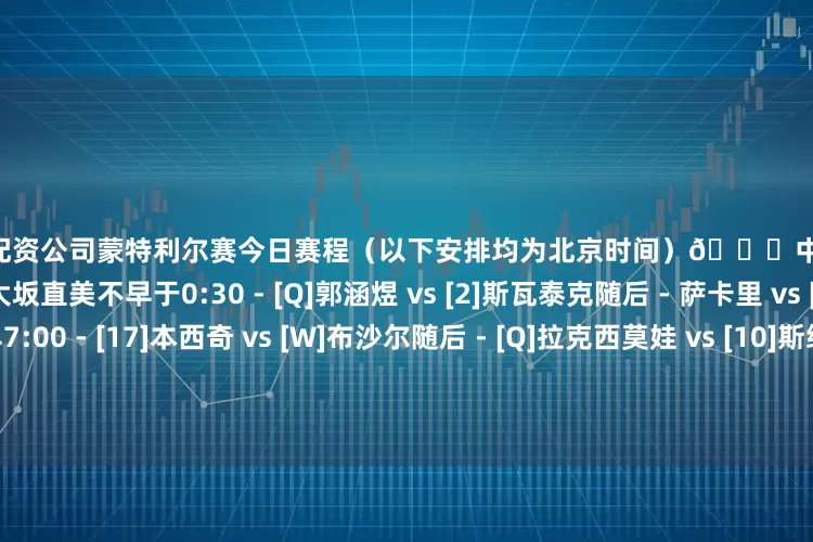 最专业的配资公司蒙特利尔赛今日赛程（以下安排均为北京时间）📍中心场23:00 - [13]萨姆索诺娃 vs 大坂直美不早于0:30 - [Q]郭涵煜 vs [2]斯瓦泰克随后 - 萨卡里 vs [3]佩古拉不早于明早7:00 - [17]本西奇 vs [W]布沙尔随后 - [Q]拉克西莫娃 vs [10]斯维托丽娜📍罗杰斯球场23:00 - [6]凯斯 vs [Q]西格蒙德随后 - [16]陶森 