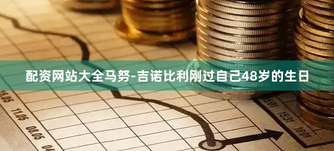 配资网站大全马努-吉诺比利刚过自己48岁的生日
