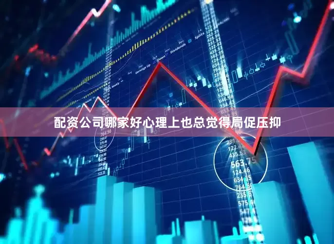 配资公司哪家好心理上也总觉得局促压抑
