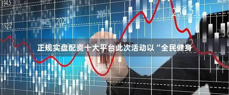 正规实盘配资十大平台此次活动以“全民健身