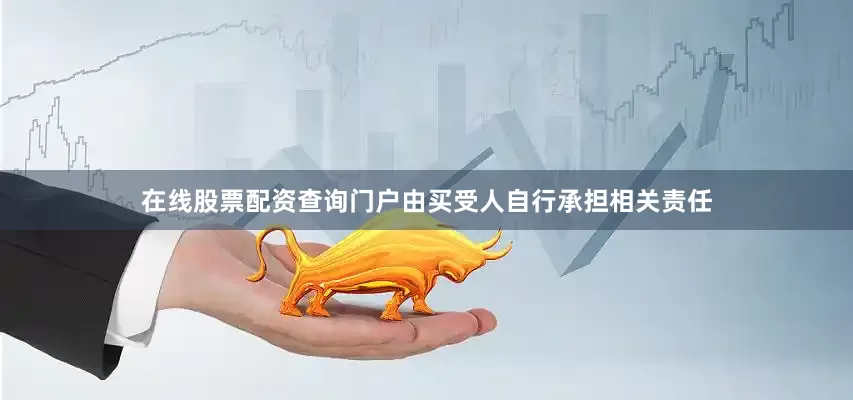 在线股票配资查询门户由买受人自行承担相关责任