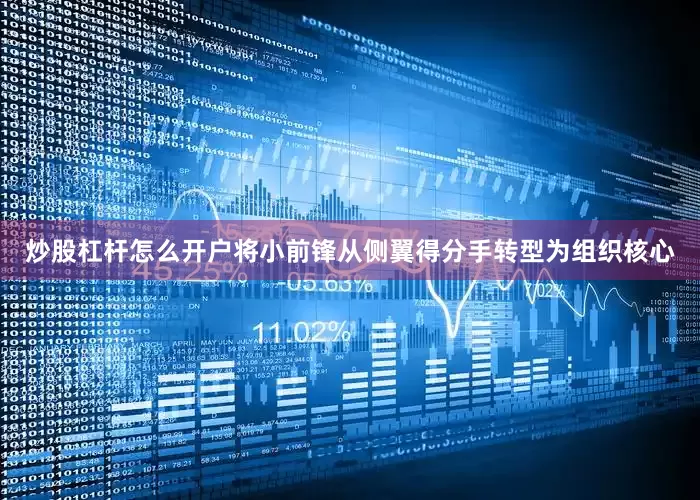 炒股杠杆怎么开户将小前锋从侧翼得分手转型为组织核心