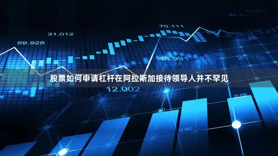 股票如何申请杠杆在阿拉斯加接待领导人并不罕见