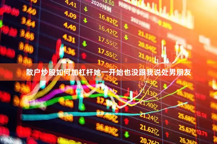 散户炒股如何加杠杆她一开始也没跟我说处男朋友