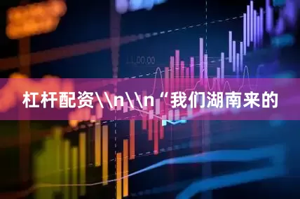 杠杆配资\n\n“我们湖南来的