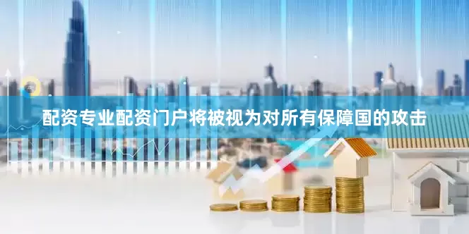 配资专业配资门户将被视为对所有保障国的攻击