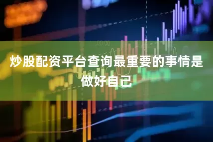 炒股配资平台查询最重要的事情是做好自己